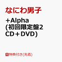 4位：【先着特典】+Alpha (初回限定盤2 CD＋DVD)(ユニジャケ(3種セット)) [ なにわ男子 ]