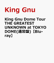 10位：King Gnu Dome Tour THE GREATEST UNKNOWN at TOKYO DOME(通常盤)【Blu-ray】 [ King Gnu ]