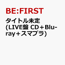 19位：タイトル未定 (LIVE盤 CD＋Blu-ray＋スマプラ) [ BE:FIRST ]